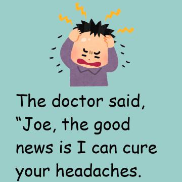 Joe Had Been Having Horrible Headaches, So He Went To See His Doctor.