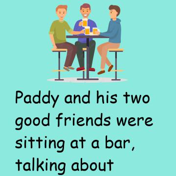 Paddy And His Two Good Friends Were Sitting At A Bar