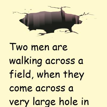 When They Come Across A Very Large Hole In The Ground